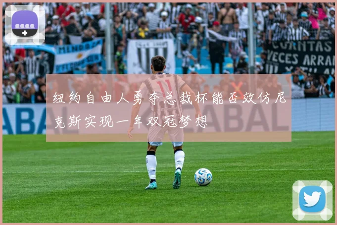 纽约自由人勇夺总裁杯能否效仿尼克斯实现一年双冠梦想