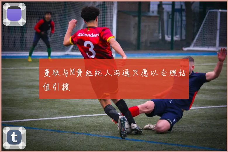 曼联与M费经纪人沟通只愿以合理估值引援