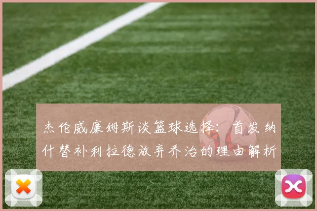 杰伦威廉姆斯谈篮球选择：首发纳什替补利拉德放弃乔治的理由解析