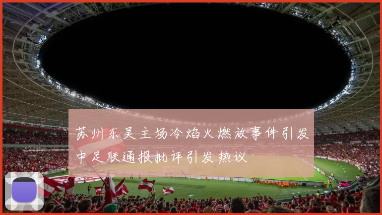 苏州东吴主场冷焰火燃放事件引发中足联通报批评引发热议