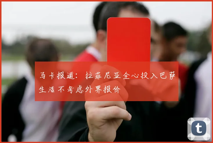 马卡报道：拉菲尼亚全心投入巴萨生活不考虑外界报价